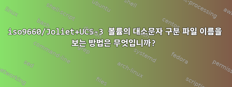 iso9660/Joliet+UCS-3 볼륨의 대소문자 구분 파일 이름을 보는 방법은 무엇입니까?