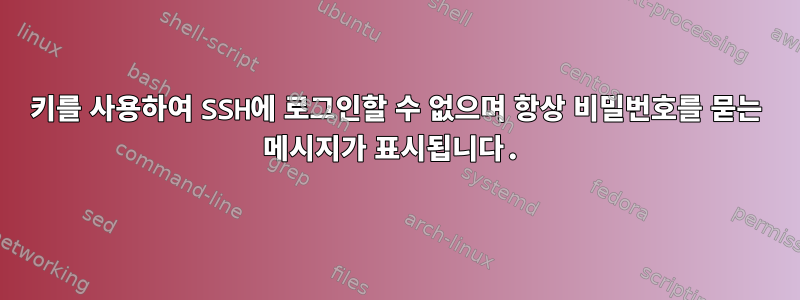 키를 사용하여 SSH에 로그인할 수 없으며 항상 비밀번호를 묻는 메시지가 표시됩니다.