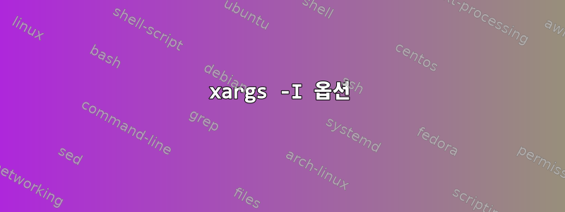 xargs -I 옵션