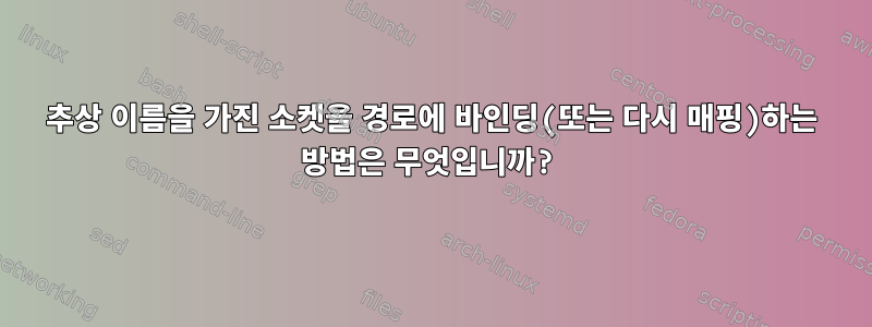 추상 이름을 가진 소켓을 경로에 바인딩(또는 다시 매핑)하는 방법은 무엇입니까?