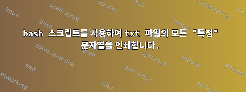 bash 스크립트를 사용하여 txt 파일의 모든 "특정" 문자열을 인쇄합니다.