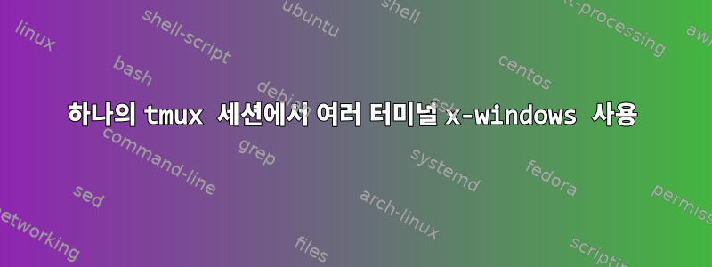 하나의 tmux 세션에서 여러 터미널 x-windows 사용