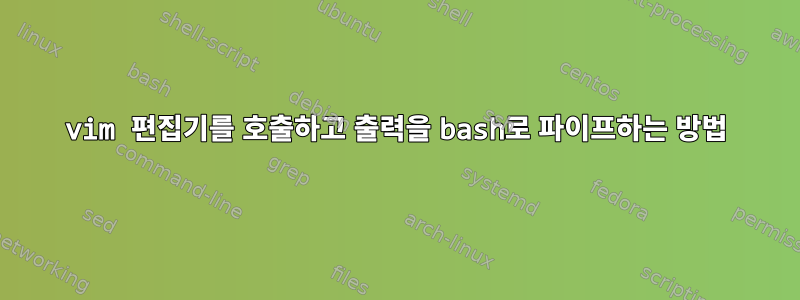 vim 편집기를 호출하고 출력을 bash로 파이프하는 방법