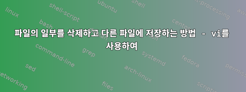 파일의 일부를 삭제하고 다른 파일에 저장하는 방법 - vi를 사용하여