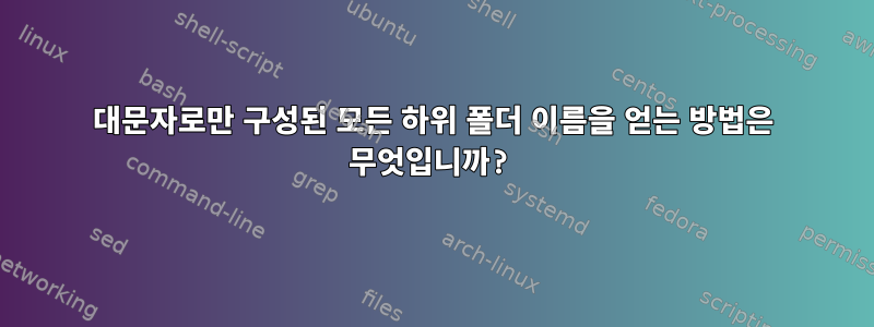 대문자로만 구성된 모든 하위 폴더 이름을 얻는 방법은 무엇입니까?