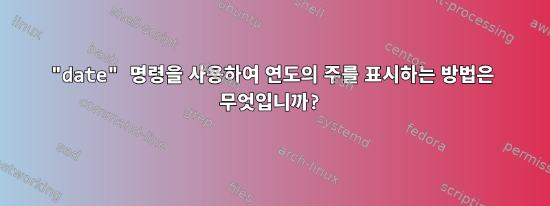 "date" 명령을 사용하여 연도의 주를 표시하는 방법은 무엇입니까?