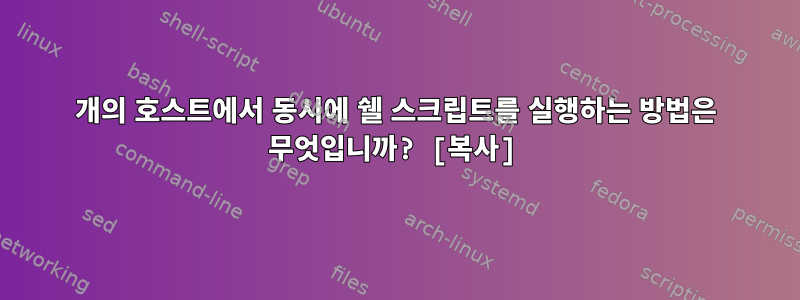 10개의 호스트에서 동시에 쉘 스크립트를 실행하는 방법은 무엇입니까? [복사]