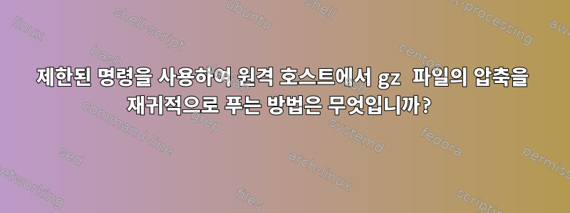 제한된 명령을 사용하여 원격 호스트에서 gz 파일의 압축을 재귀적으로 푸는 방법은 무엇입니까?