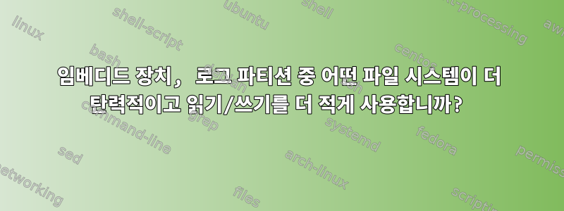 임베디드 장치, 로그 파티션 중 어떤 파일 시스템이 더 탄력적이고 읽기/쓰기를 더 적게 사용합니까?