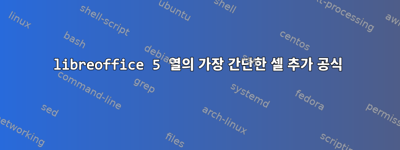 libreoffice 5 열의 가장 간단한 셀 추가 공식