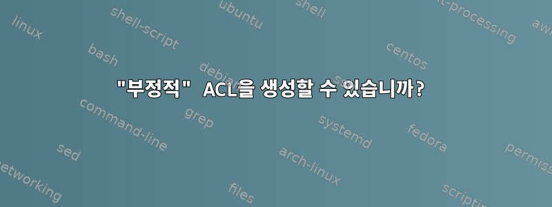 "부정적" ACL을 생성할 수 있습니까?