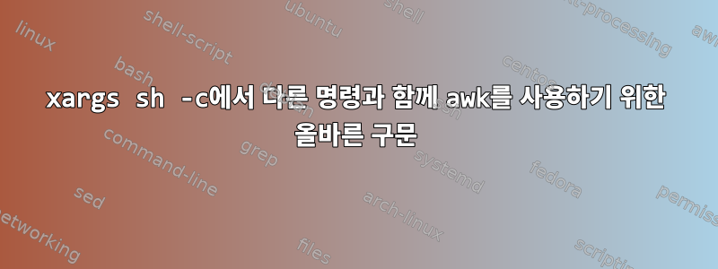 xargs sh -c에서 다른 명령과 함께 awk를 사용하기 위한 올바른 구문