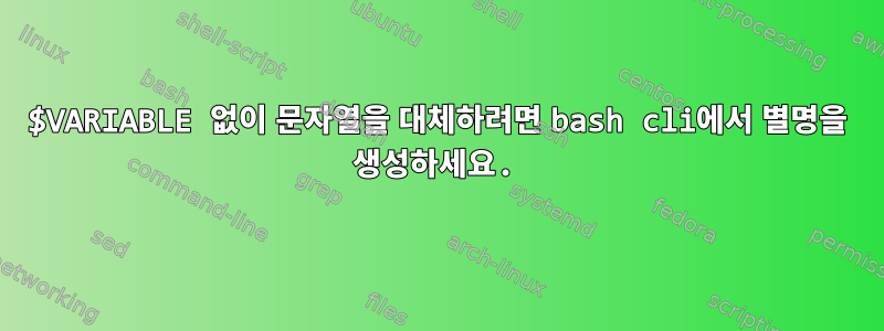 $VARIABLE 없이 문자열을 대체하려면 bash cli에서 별명을 생성하세요.