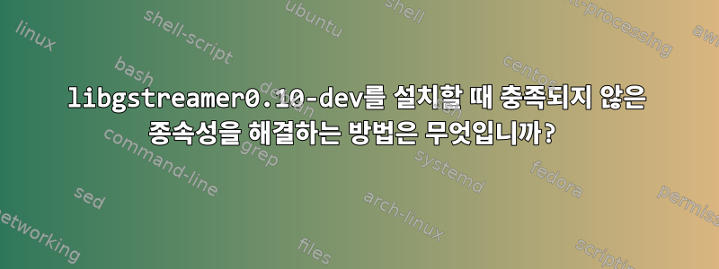 libgstreamer0.10-dev를 설치할 때 충족되지 않은 종속성을 해결하는 방법은 무엇입니까?