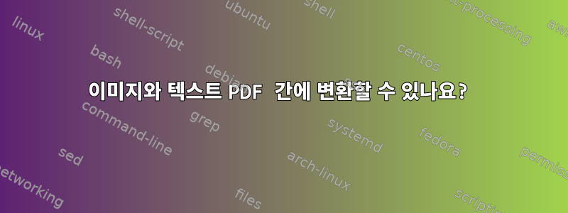 이미지와 텍스트 PDF 간에 변환할 수 있나요?