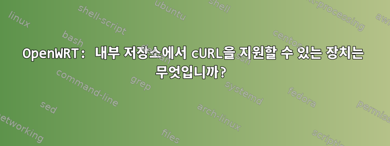 OpenWRT: 내부 저장소에서 cURL을 지원할 수 있는 장치는 무엇입니까?