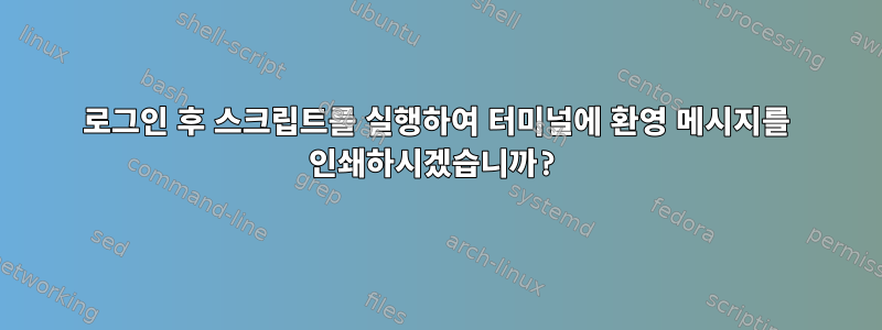 로그인 후 스크립트를 실행하여 터미널에 환영 메시지를 인쇄하시겠습니까?