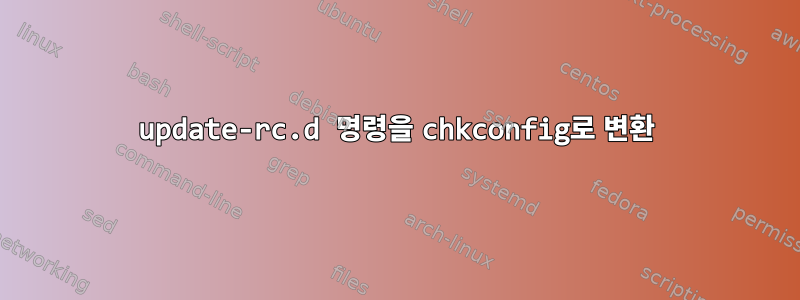 update-rc.d 명령을 chkconfig로 변환