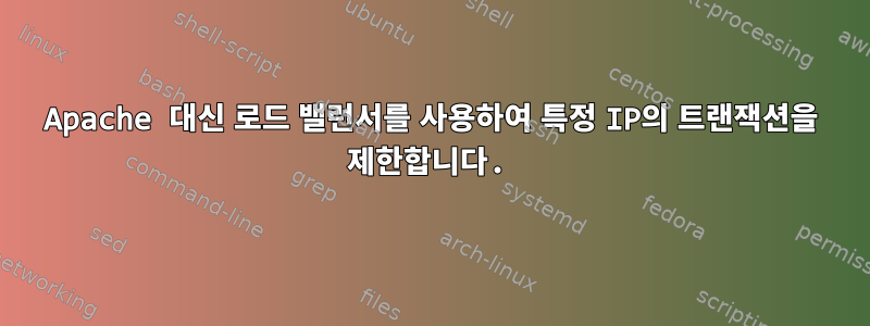 Apache 대신 로드 밸런서를 사용하여 특정 IP의 트랜잭션을 제한합니다.