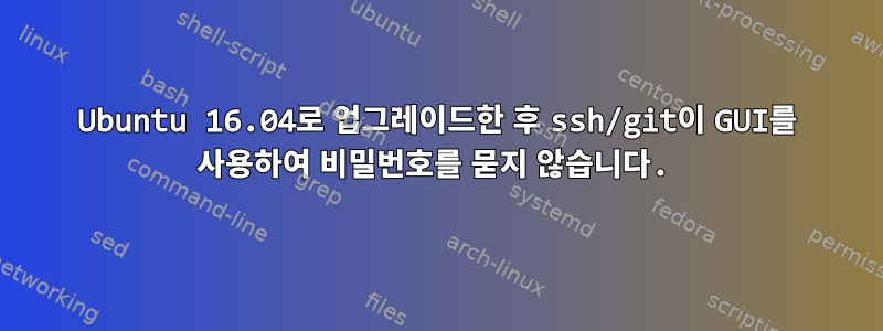 Ubuntu 16.04로 업그레이드한 후 ssh/git이 GUI를 사용하여 비밀번호를 묻지 않습니다.