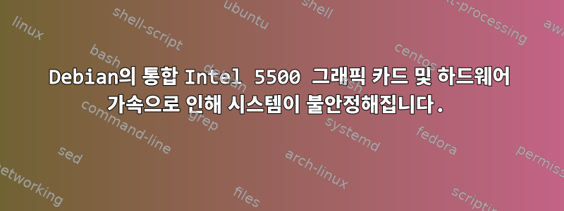 Debian의 통합 Intel 5500 그래픽 카드 및 하드웨어 가속으로 인해 시스템이 불안정해집니다.