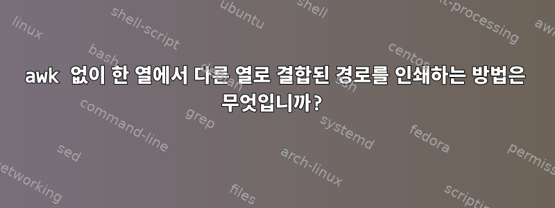 awk 없이 한 열에서 다른 열로 결합된 경로를 인쇄하는 방법은 무엇입니까?