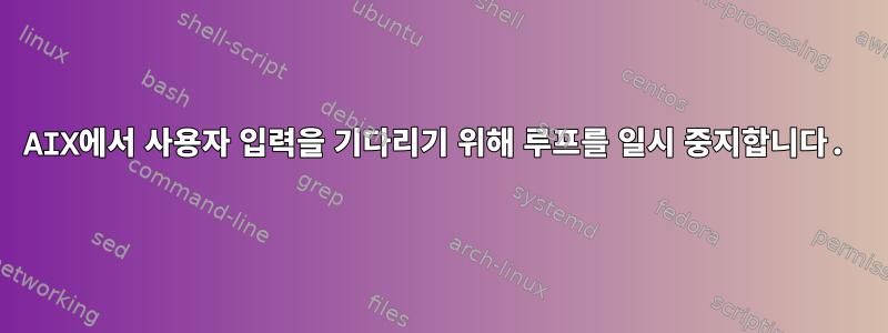 AIX에서 사용자 입력을 기다리기 위해 루프를 일시 중지합니다.