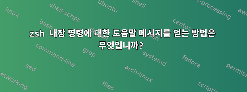 zsh 내장 명령에 대한 도움말 메시지를 얻는 방법은 무엇입니까?