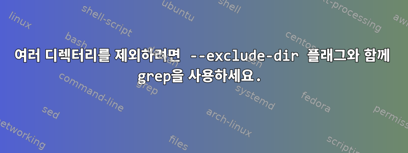 여러 디렉터리를 제외하려면 --exclude-dir 플래그와 함께 grep을 사용하세요.