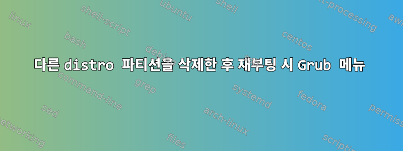 다른 distro 파티션을 삭제한 후 재부팅 시 Grub 메뉴