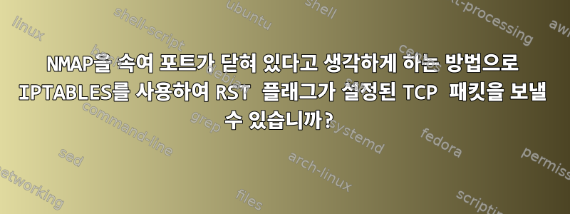 NMAP을 속여 포트가 닫혀 있다고 생각하게 하는 방법으로 IPTABLES를 사용하여 RST 플래그가 설정된 TCP 패킷을 보낼 수 있습니까?