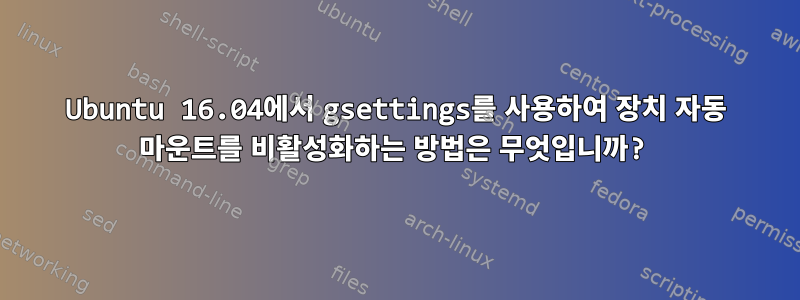 Ubuntu 16.04에서 gsettings를 사용하여 장치 자동 마운트를 비활성화하는 방법은 무엇입니까?