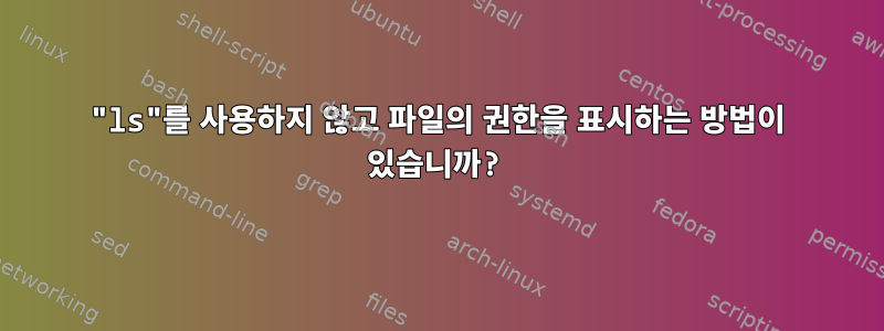 "ls"를 사용하지 않고 파일의 권한을 표시하는 방법이 있습니까?