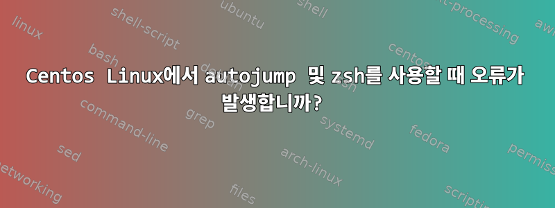 Centos Linux에서 autojump 및 zsh를 사용할 때 오류가 발생합니까?