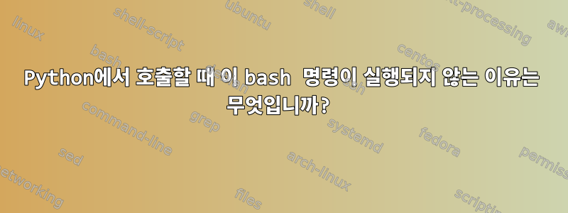 Python에서 호출할 때 이 bash 명령이 실행되지 않는 이유는 무엇입니까?