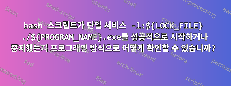 bash 스크립트가 단일 서비스 -l:${LOCK_FILE} ./${PROGRAM_NAME}.exe를 성공적으로 시작하거나 중지했는지 프로그래밍 방식으로 어떻게 확인할 수 있습니까?