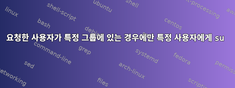 요청한 사용자가 특정 그룹에 있는 경우에만 특정 사용자에게 su