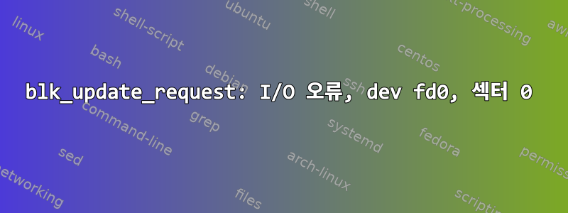 blk_update_request: I/O 오류, dev fd0, 섹터 0