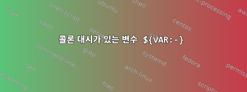 콜론 대시가 있는 변수 ${VAR:-}