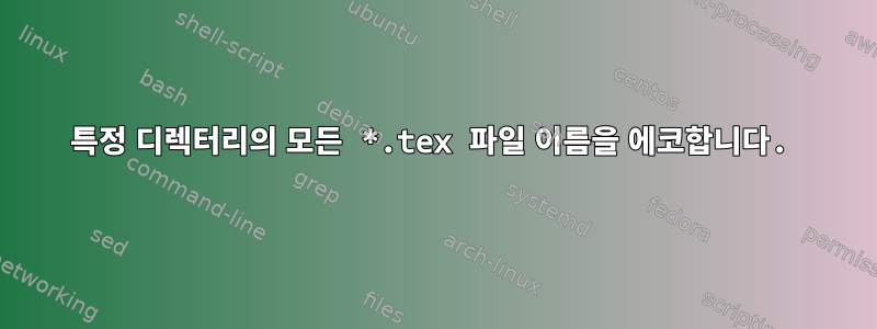 특정 디렉터리의 모든 *.tex 파일 이름을 에코합니다.