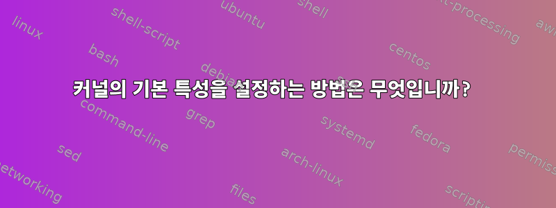 커널의 기본 특성을 설정하는 방법은 무엇입니까?