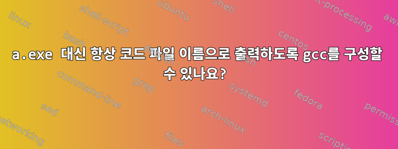 a.exe 대신 항상 코드 파일 이름으로 출력하도록 gcc를 구성할 수 있나요?