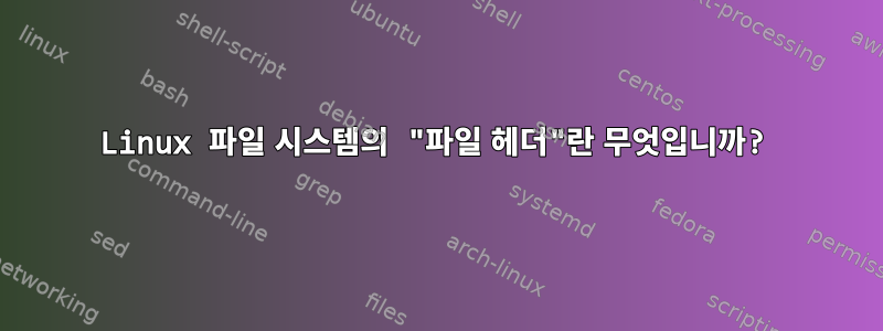 Linux 파일 시스템의 "파일 헤더"란 무엇입니까?