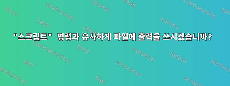 "스크립트" 명령과 유사하게 파일에 출력을 쓰시겠습니까?