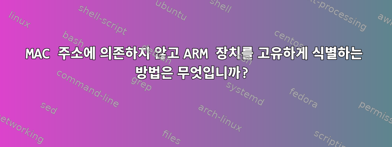 MAC 주소에 의존하지 않고 ARM 장치를 고유하게 식별하는 방법은 무엇입니까?