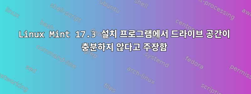 Linux Mint 17.3 설치 프로그램에서 드라이브 공간이 충분하지 않다고 주장함