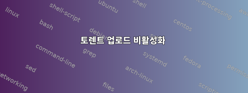 토렌트 업로드 비활성화