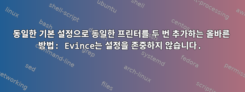 동일한 기본 설정으로 동일한 프린터를 두 번 추가하는 올바른 방법: Evince는 설정을 존중하지 않습니다.