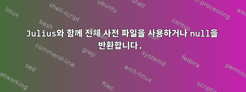 Julius와 함께 전체 사전 파일을 사용하거나 null을 반환합니다.