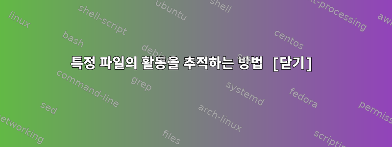 특정 파일의 활동을 추적하는 방법 [닫기]